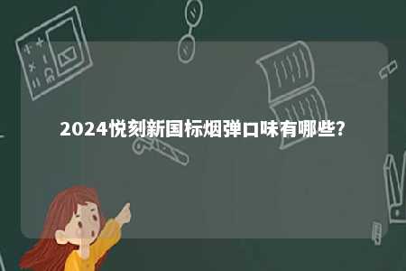 2024悦刻新国标烟弹口味有哪些
？ 